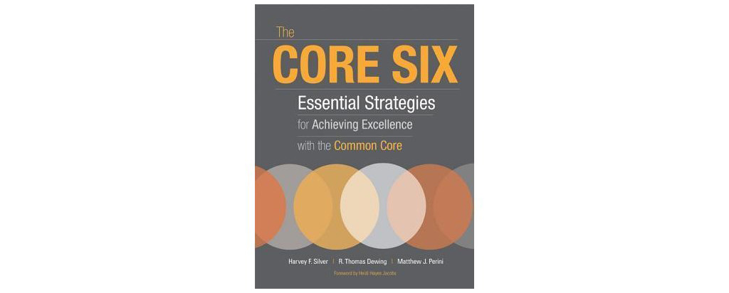 The Core Six: Essential Strategies for Achieving Excellence with the Common Core by Harvey F. Silver, Matthew J. Perini, and R. Thomas Dewing